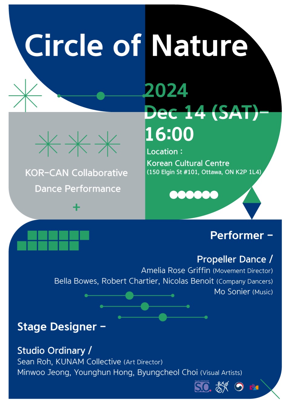 공연 포스터 Circle of Nature 2024 Dec 14(SAT)16:00 Location: Korean Cultural Centre, 150 Elgin St #101, Ottawa, ON K2P 1L4 KOR-CAN Collaborative Dance Performance Performer - Propeller Dance/Amelia Rose Griffin (Movement Director) Bella Bowes, Robert Chartier, Nicolas Benoit (Company Dancers) Mo Sonier (Music) Stage Designer Studio Ordinary/ Sean Roh, KUNAM Collective (Art Directors) Minwoo Jeong, Younghun Hong, Byungcheol Choi (Visual Artists)