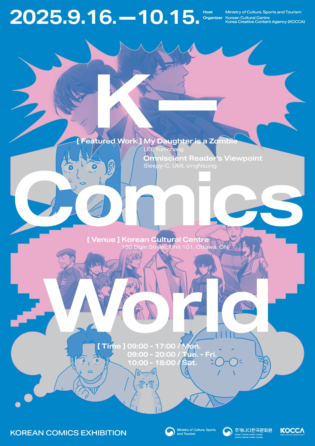 K-Comics World 전시 포스터: 2025.9.16-10.15. Host Ministry of Culture Sports and Tourism Organizer Korean Cultural Centre Korea Creative Content Agency (KOCCA) K-Comics World [Featured Work] My Daughter is a Zombie (LEE Yun-chang), Omniscient Reader’s Viewpoint (SingNsong / UMI / Sleepy-C) [Venue] Korean Cultural Centre Canada 150 Elgin St #101, Ottawa, ON K2P 1L4 [Time] 9:00-17:00 Mon / 9:00-20:00 Tue-Fri. / 10:99-18:00 Sat / Korean Comics Exhibition